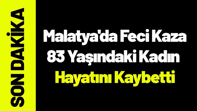 Malatya'da Feci Kaza: 83 Yaşındaki Kadın Hayatını Kaybetti