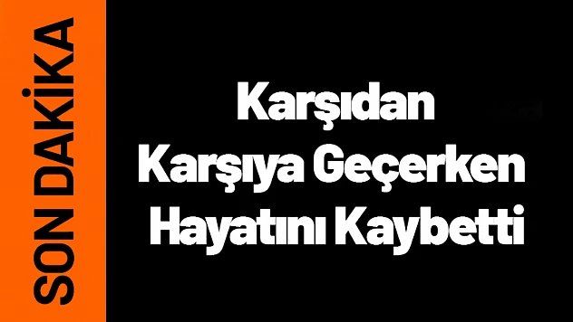 Malatya'da Feci Kaza: Karşıdan Karşıya Geçerken Hayatını Kaybetti