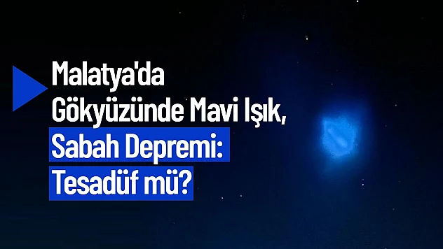 Malatya'da Gökyüzünde Mavi Işık, Sabah Depremi: Tesadüf mü?