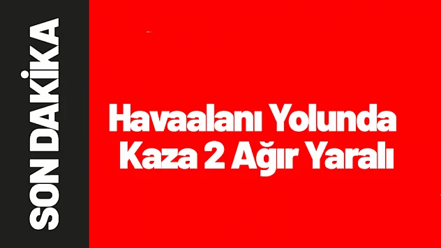 Malatya'da Havaalanı Yolunda Trafik Kazası: 2 Ağır Yaralı