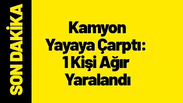 Malatya'da Kamyon Yayaya Çarptı: 1 Kişi Ağır Yaralandı