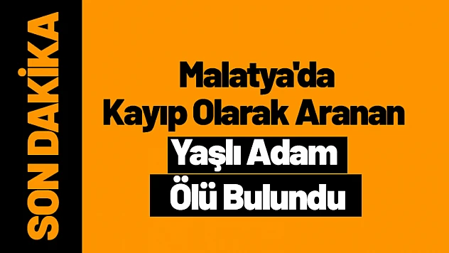 Malatya'da Kayıp Olarak Aranan Yaşlı Adam Ölü Bulundu
