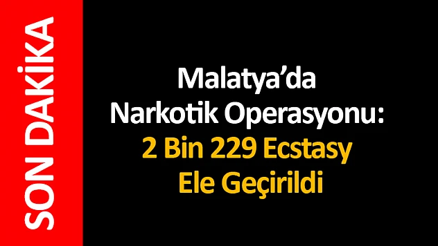Malatya'da Narkotik Operasyonu: 2 Bin 229 Ecstasy Ele Geçirildi