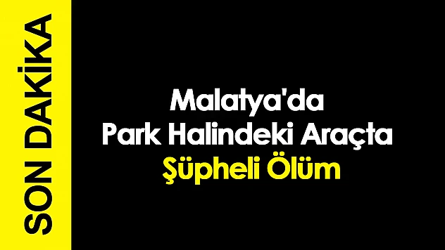 Malatya'da Park Halindeki Araçta Şüpheli Ölüm