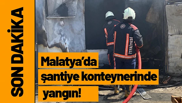 Malatya'da şantiye konteynerinde yangın!