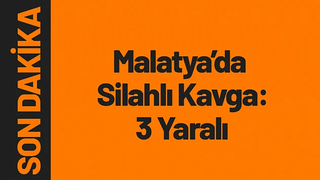 Malatya'da Silahlı Kavga: 3 Yaralı