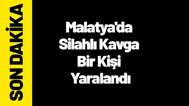Malatya'da Silahlı Kavga: Bir Kişi Yaralandı