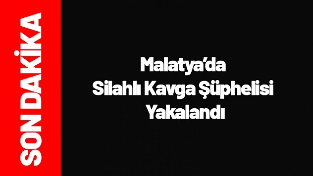 Malatya'da Silahlı Kavga Şüphelisi Yakalandı