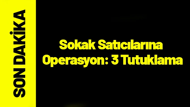 Malatya'da Sokak Satıcılarına Operasyon: 3 Tutuklama