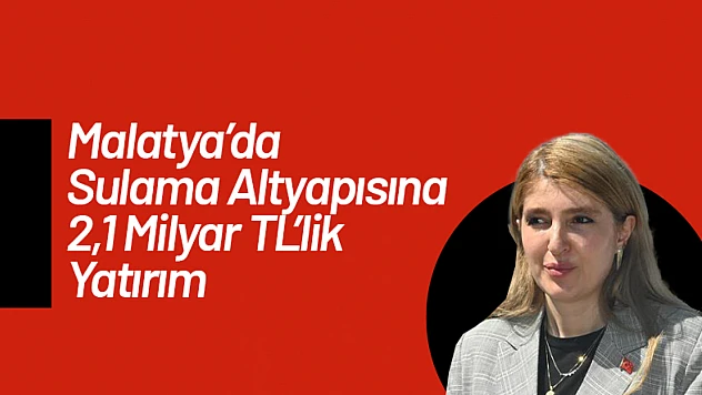 Malatya'da Sulama Altyapısına 2,1 Milyar TL'lik Yatırım