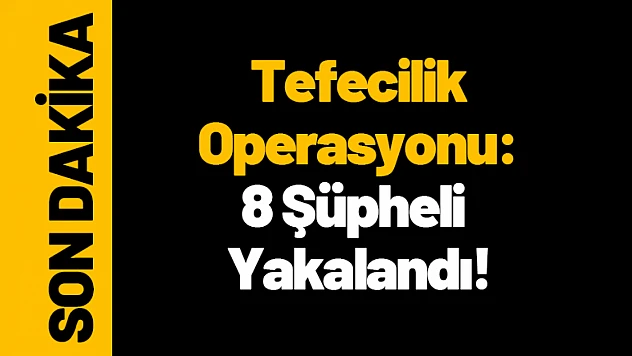 Malatya'da Tefecilik Operasyonu: 8 Şüpheli Yakalandı!