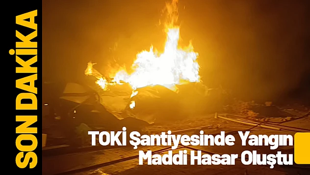 Malatya'da TOKİ Şantiyesinde Yangın: Maddi Hasar Oluştu