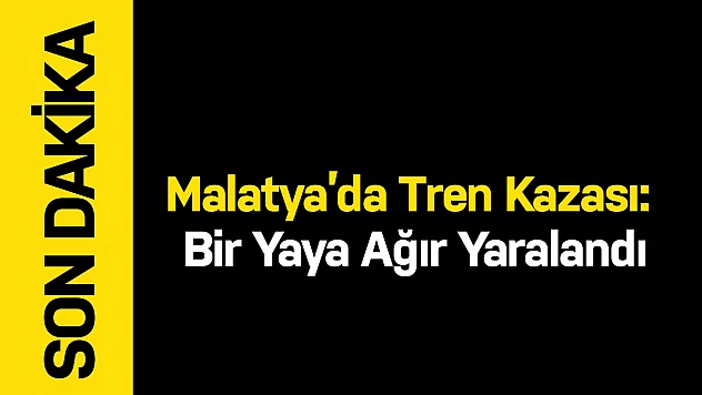 Malatya'da Tren Kazası: Bir Yaya Ağır Yaralandı