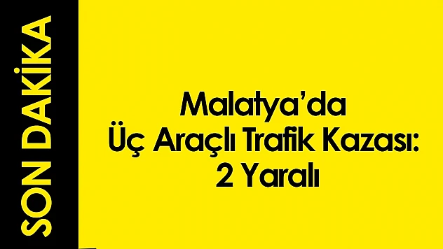 Malatya'da Üç Araçlı Trafik Kazası: 2 Yaralı