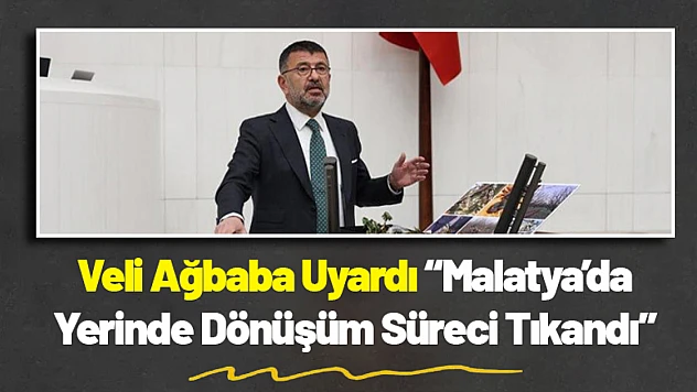Malatya'da Yerinde Dönüşüm Süreci Tıkandı: Veli Ağbaba Uyardı
