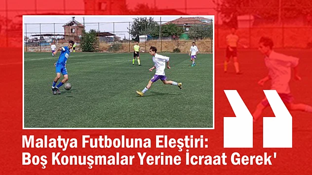 Malatya Futboluna Eleştiri: 'Boş Konuşmalar Yerine İcraat Gerek'