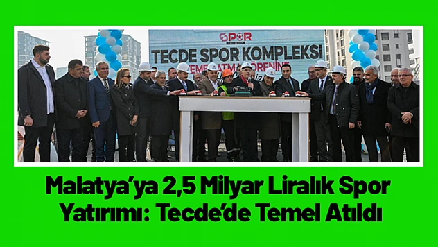 Malatya'ya 2,5 Milyar Liralık Spor Yatırımı: Tecde'de Temel Atıldı