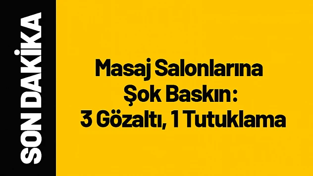 Masaj Salonlarına Şok Baskın: 3 Gözaltı, 1 Tutuklama