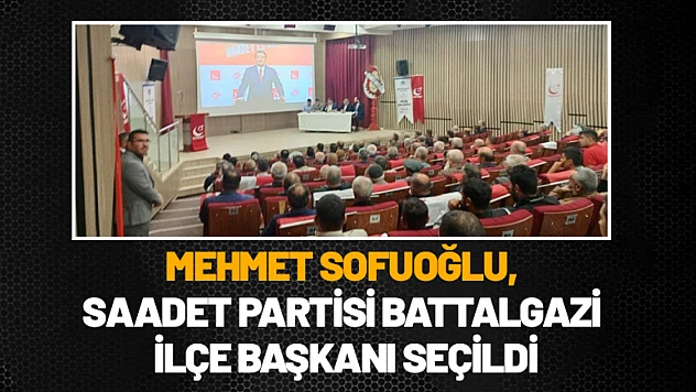 Mehmet Sofuoğlu, Saadet Partisi Battalgazi İlçe Başkanı seçildi