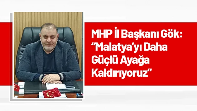MHP İl Başkanı Gök: 'Malatya'yı Daha Güçlü Ayağa Kaldırıyoruz'