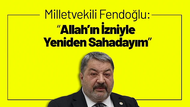 Milletvekili Fendoğlu: 'Allah'ın İzniyle Yeniden Sahadayım'