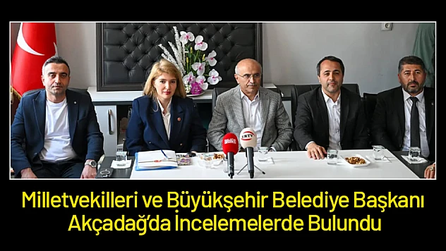 Milletvekilleri ve Büyükşehir Belediye Başkanı Akçadağ'da İncelemelerde Bulundu