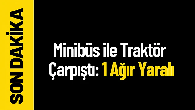 Minibüs ile Traktör Çarpıştı: 1 Ağır Yaralı