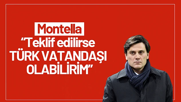 Montella: 'Teklif edilirse Türk vatandaşı olabilirim'