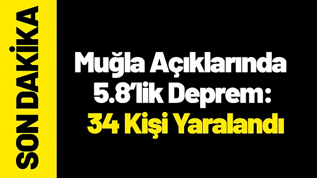 Muğla Açıklarında 5.8'lik Deprem: 34 Kişi Yaralandı