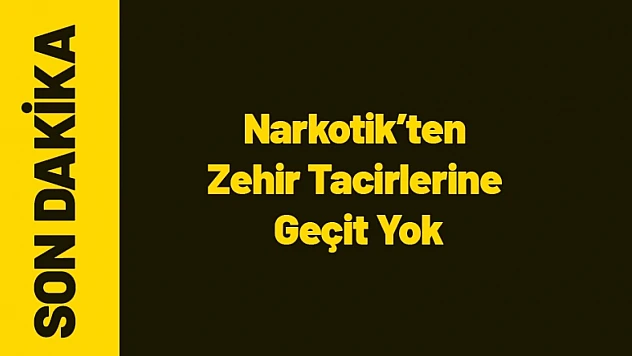 Narkotik'ten Zehir Tacirlerine Geçit Yok