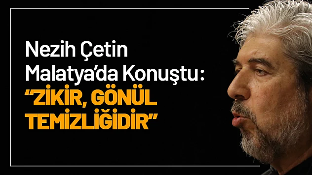 Nezih Çetin Malatya'da Konuştu: Zikir, Gönül Temizliğidir