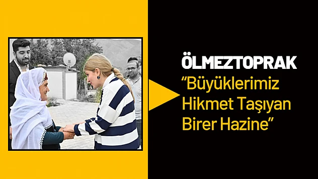 Ölmeztoprak: 'Büyüklerimiz Hikmet Taşıyan Birer Hazine'