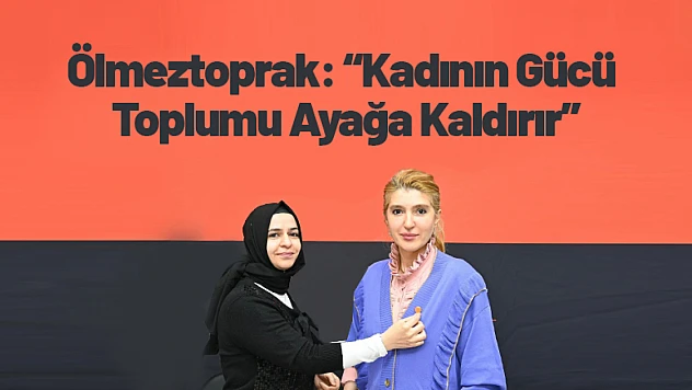 Ölmeztoprak: Kadının Gücü Toplumu Ayağa Kaldırır