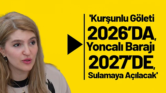 Kurşunlu Göleti 2026'da, Yoncalı Barajı 2027'de, Sulamaya Açılacak.