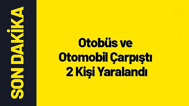 Otobüs ve Otomobil Çarpıştı 2 Kişi Yaralandı