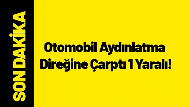 Otomobil Aydınlatma Direğine Çarptı 1 Yaralı!