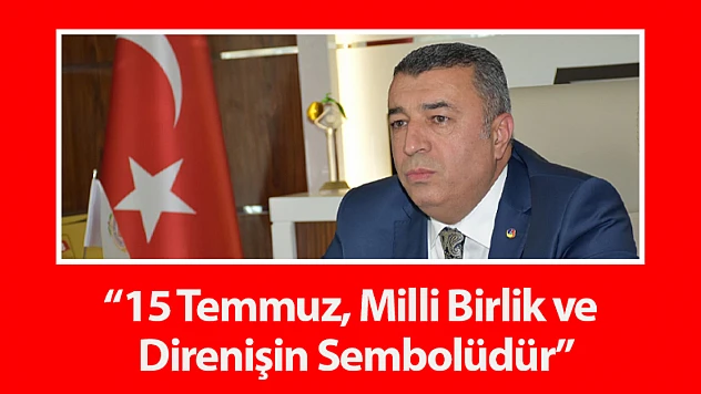 Özcan : '15 Temmuz, Milli Birlik ve Direnişin Sembolüdür'