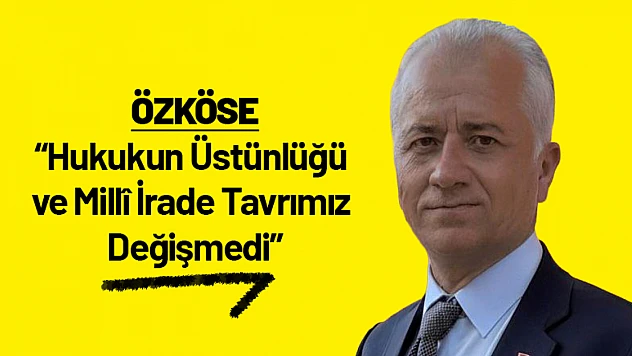 Özköse: Hukukun Üstünlüğü ve Millî İrade Tavrımız Değişmedi