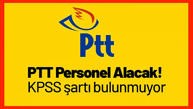 PTT Personel Alacak! KPSS şartı bulunmuyor.