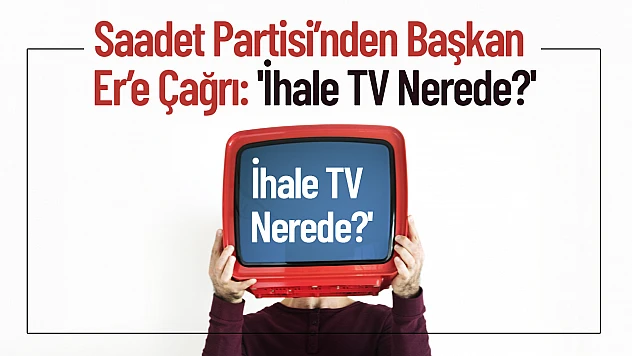 Saadet Partisi'nden Başkan Er'e Çağrı: 'İhale TV Nerede?'