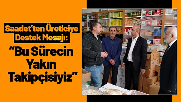 Saadet Partisi'nden Üreticiye Destek Mesajı: 'Bu Sürecin Yakın Takipçisiyiz'