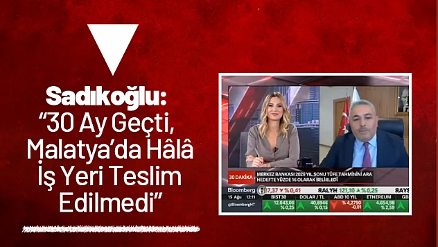 Sadıkoğlu: 30 Ay Geçti, Malatya'da Hâlâ İş Yeri Teslim Edilmedi