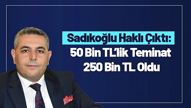 Sadıkoğlu Haklı Çıktı: 50 Bin TL'lik Teminat 250 Bin TL Oldu