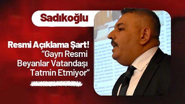 Sadıkoğlu: 'Resmi Açıklama Şart! Gayrı Resmi Beyanlar Vatandaşı Tatmin Etmiyor'