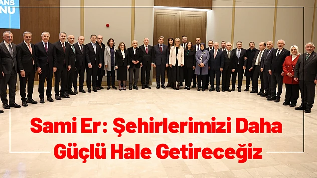 Sami Er: Şehirlerimizi Daha Güçlü Hale Getireceğiz