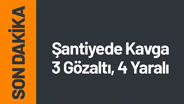 Şantiyede Kavga 3 Gözaltı, 4 Yaralı