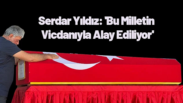 Serdar Yıldız: 'Bu Milletin Vicdanıyla Alay Ediliyor'