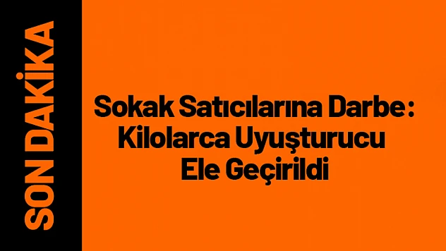 Sokak Satıcılarına Darbe: Kilolarca Uyuşturucu Ele Geçirildi