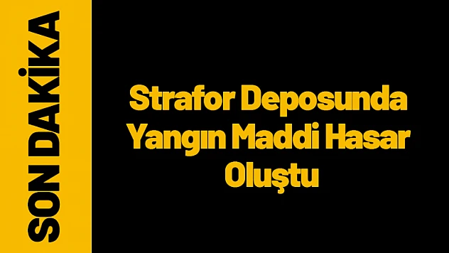 Strafor Deposunda Yangın: Maddi Hasar Oluştu
