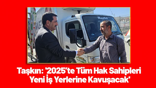Taşkın: '2025'te Tüm Hak Sahipleri Yeni İş Yerlerine Kavuşacak'